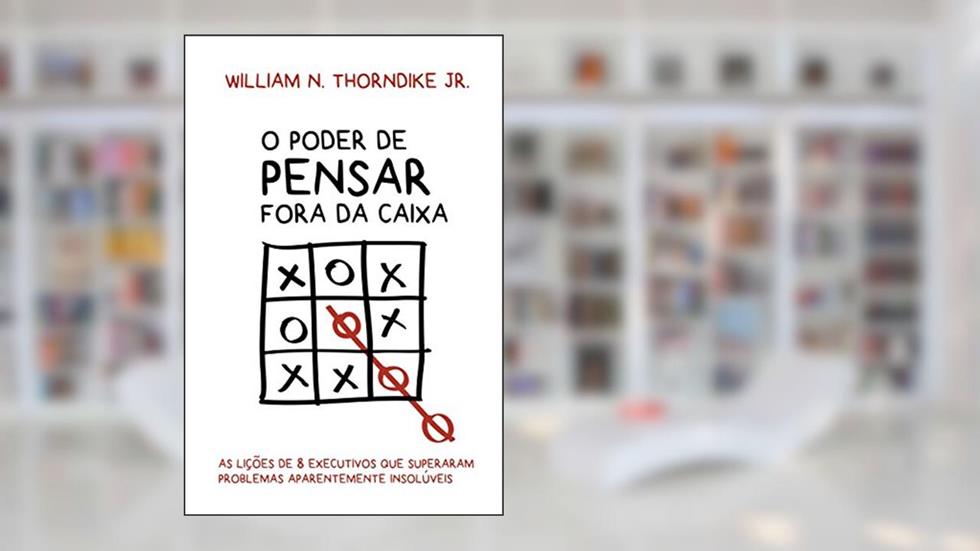 O poder de pensar fora da caixa: As lições de 8 executivos que superaram problemas aparentemente insolúveis, do autor William N. Thorndike Junior