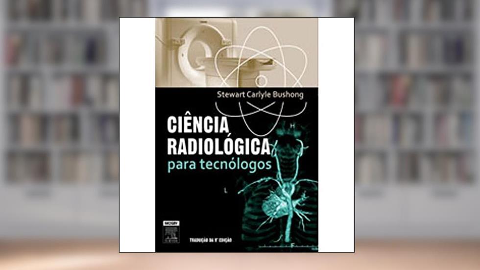 Ciência Radiológica Para Tecnólogos, do autor Stewart Carlyle Bushong