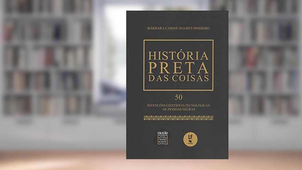 História preta das coisas: 50 invenções científico: Tecnológicas de pessoas negras, do autor Bárbara Carine Soares Pinheiro