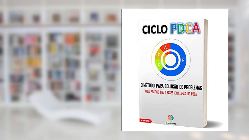 CICLO PDCA - O Método para solução de problemas: Guia prático das 4 fases e 8 etapas do PDCA, do autor M. de Oliveira