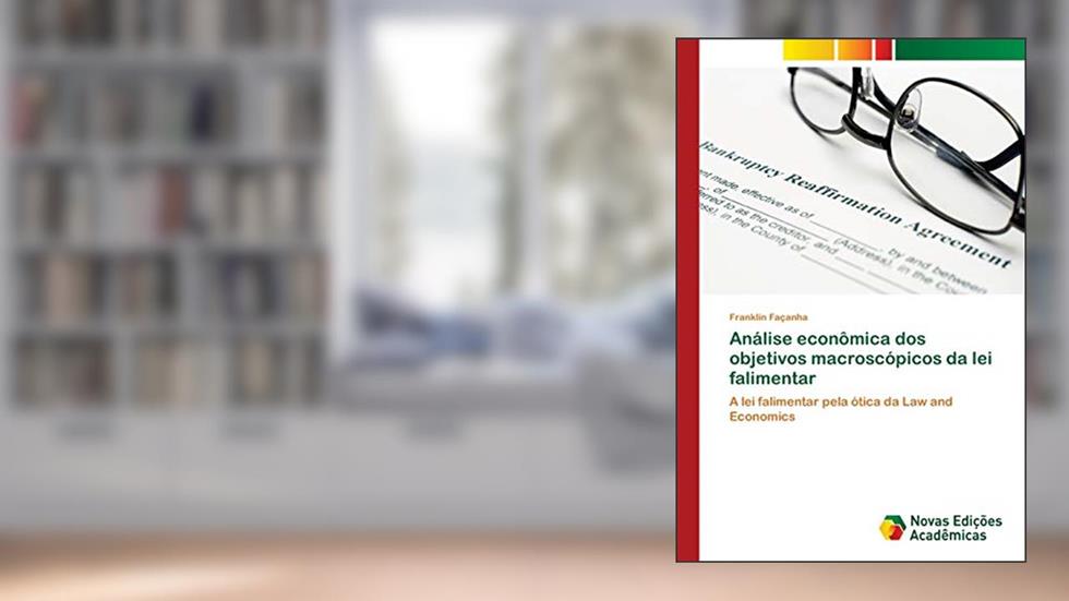 Análise econômica dos objetivos macroscópicos da lei falimentar: A lei falimentar pela ótica da Law and Economics, do autor Franklin Façanha
