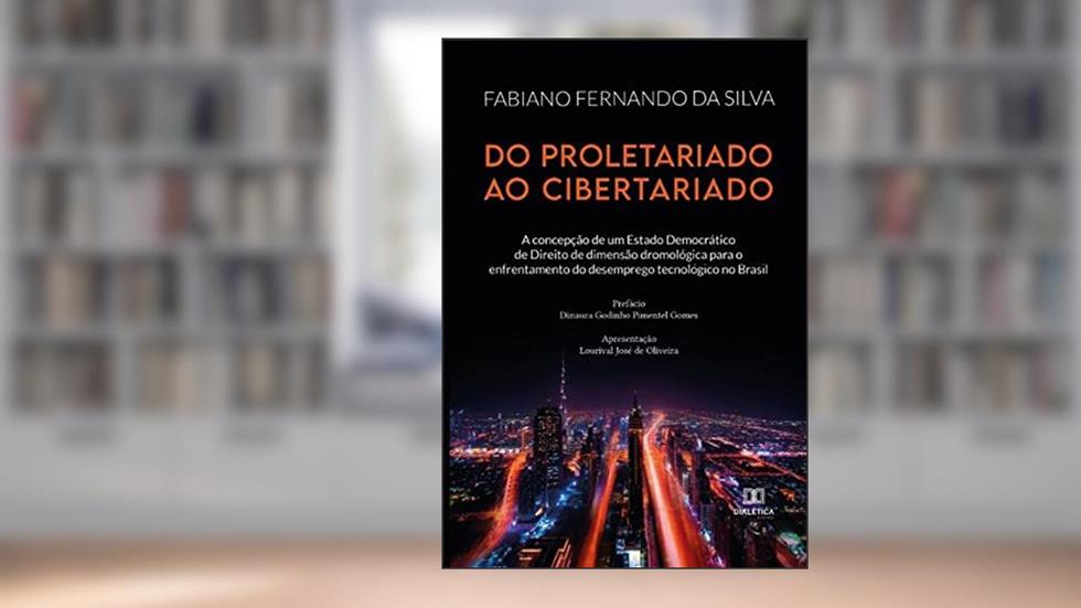 Do proletariado ao cibertariado: a concepção de um Estado Democrático de Direito de dimensão dromológica para o enfrentamento do desemprego tecnológico no Brasil, do autor Fabiano Fernando da Silva