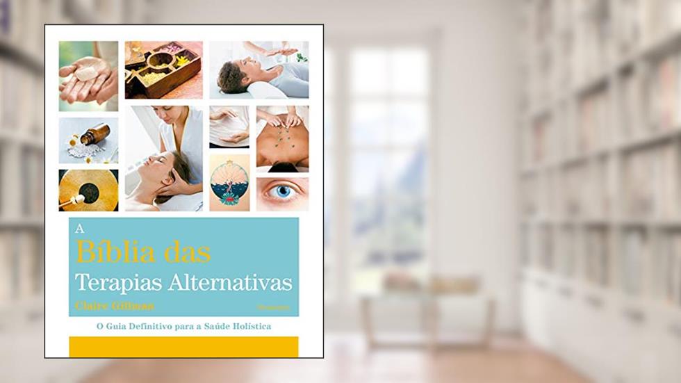 A Bíblia das Terapias Alternativas: o Guia Definitivo Para a Saúde Holística, do autor Claire Gillman