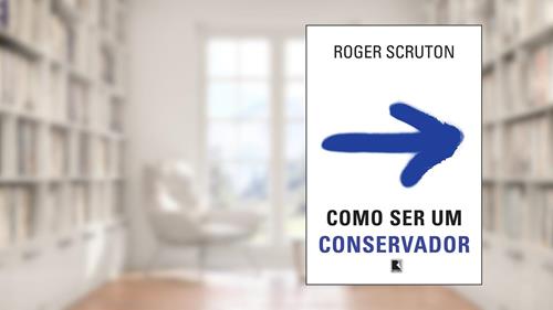 Capa de Como ser um conservador, do autor Roger Scruton