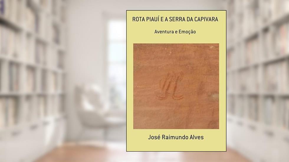 Rota Piauí e a Serra da Capivara: Aventura e emoção, do autor José Raimundo Alves
