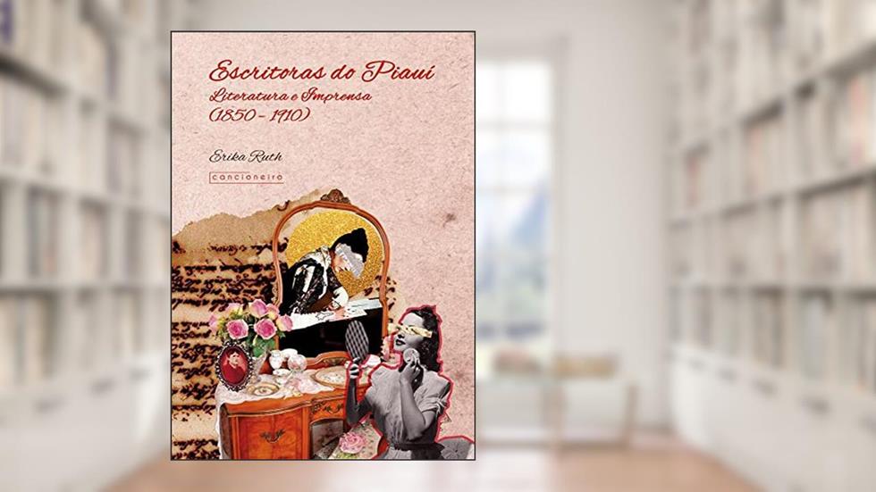 Escritoras do Piauí: Literatura e Imprensa (1850 - 1910), do autor Erika Melo