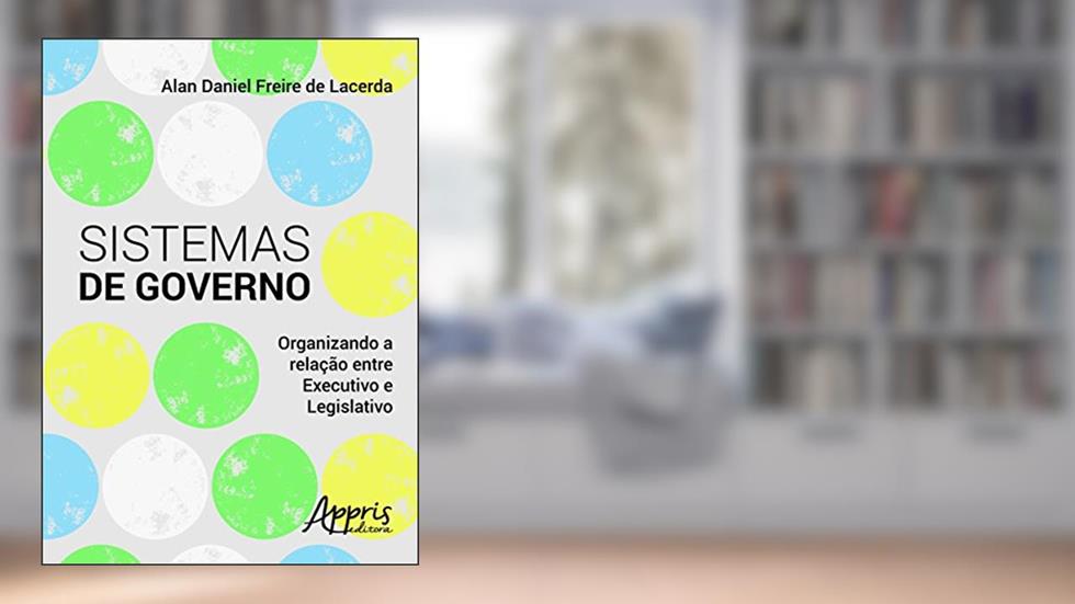Sistemas de governo: organizando a relação entre executivo e legislativo, do autor Alan Daniel Freire de Lacerda