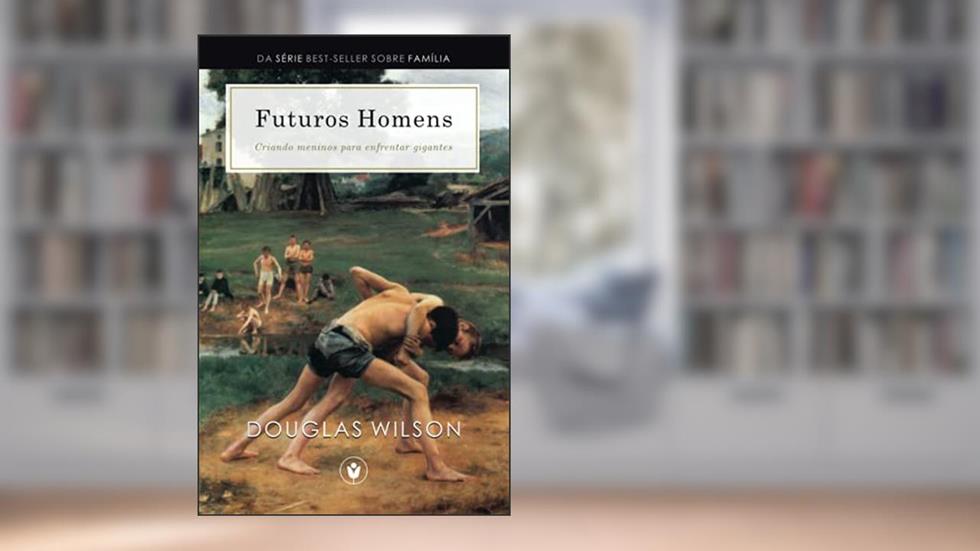 Futuros Homens: Criando meninos para enfrentar gigantes, do autor Douglas Wilson