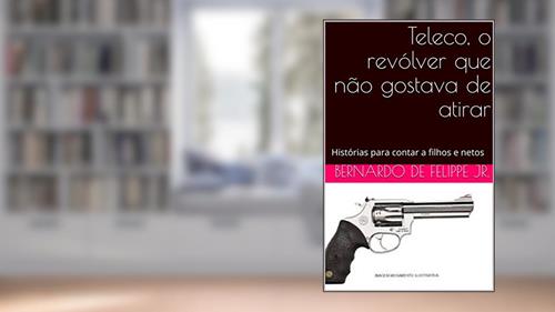 Capa de Teleco, o revólver que não gostava de atirar: Histórias para contar a filhos e netos, do autor Bernardo De Felippe Jr.