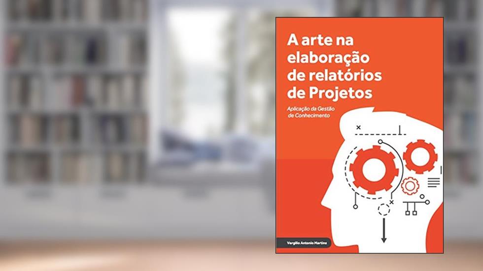 A arte na elaboração de relatório de projetos: Aplicação da gestão de conhecimento (Gestão de projetos Livro 1), do autor Vergilio Martins