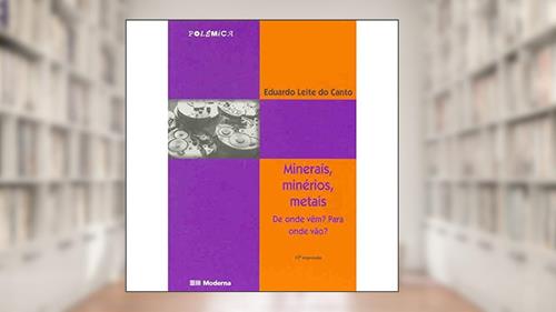 Capa de Minerais, Minérios, Metais. De Onde Vêm? Para Onde Vão?, do autor Eduardo Leite do Canto