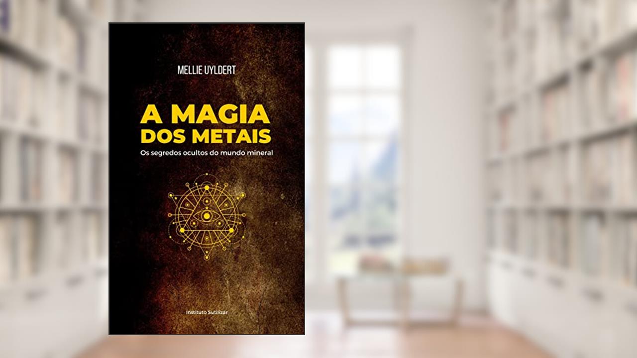 A Magia dos Metais: Os segredos ocultos do mundo mineral, do autor Mellie Uyldert