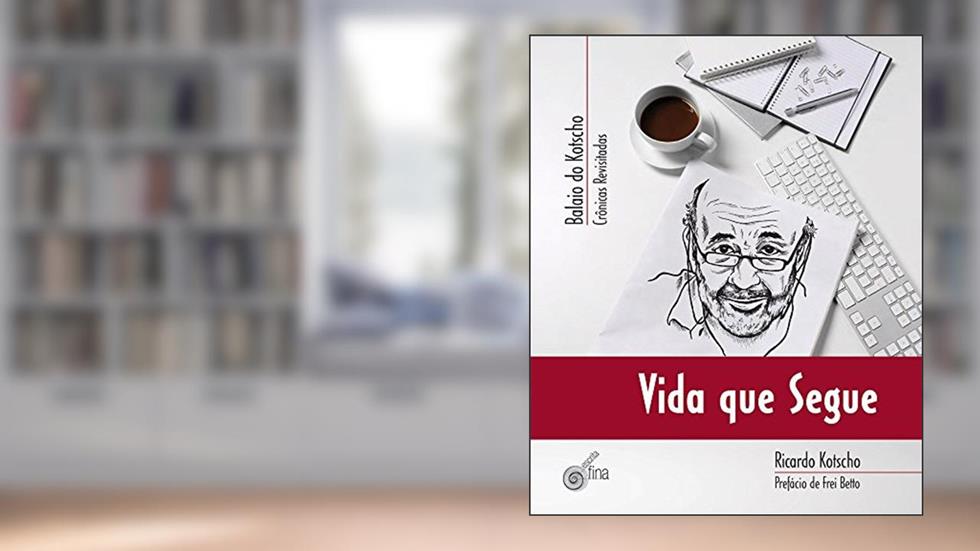 Vida que Segue. Balaio do Kotscho, do autor Kotscho Ricardo