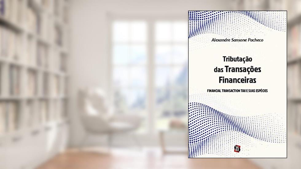 Tributação das Transações Financeiras: Financial Transaction tax e Suas Espécies, do autor Alexandre Sansone Pacheco