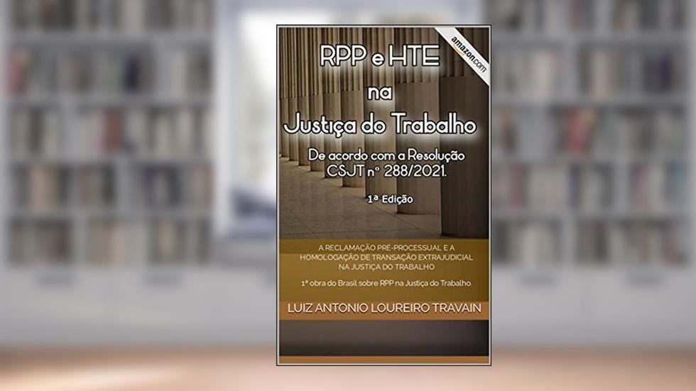 A Reclamação Pré-Processual e a Homologação de Transação Extrajudicial na Justiça do Trabalho: 1ª obra do Brasil sobre RPP na Justiça do Trabalho., do autor LUIZ ANTONIO LOUREIRO TRAVAIN