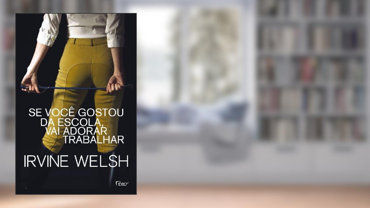 Se você gostou da escola, vai adorar trabalhar, do autor Irvine Welsh