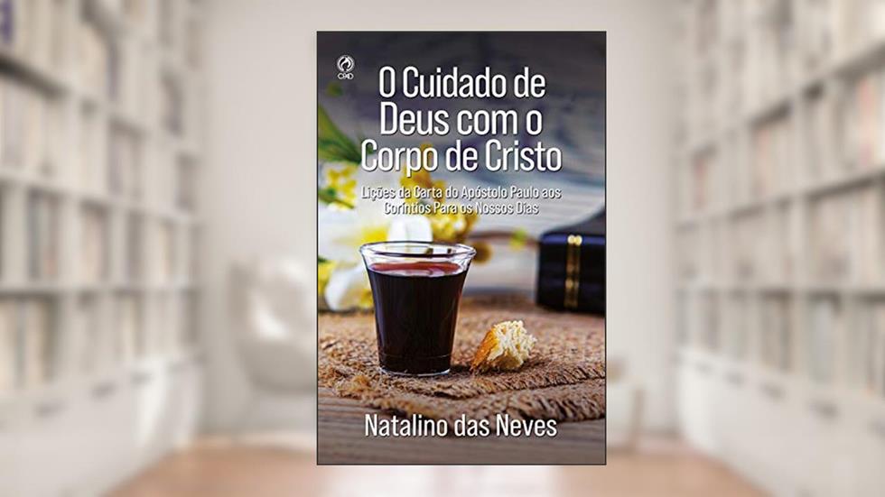 O Cuidado de Deus com o Corpo de Cristo: Lições da Carta do Apostolo Paulo aos Coríntios Para os Nossos Dias, do autor Natalino das Neves