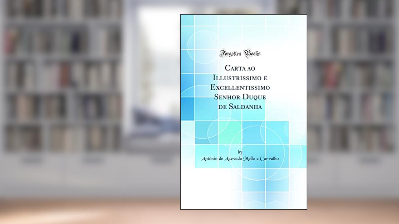 Carta ao Illustrissimo e Excellentissimo Senhor Duque de Saldanha (Classic Reprint), do autor António de Azevedo Mello e Carvalho