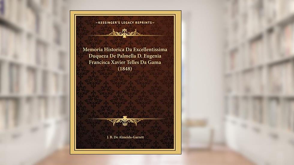 Memoria Historica Da Excellentissima Duqueza De Palmella D. Eugenia Francisca Xavier Telles Da Gama (1848), do autor J. B. De Almeida-Garrett
