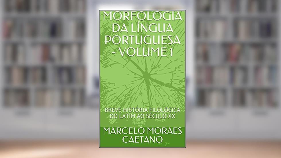 MORFOLOGIA DA LÍNGUA PORTUGUESA - VOLUME 1: BREVE HISTÓRIA FILOLÓGICA DO LATIM AO SÉCULO XX, do autor MARCELO MORAES CAETANO