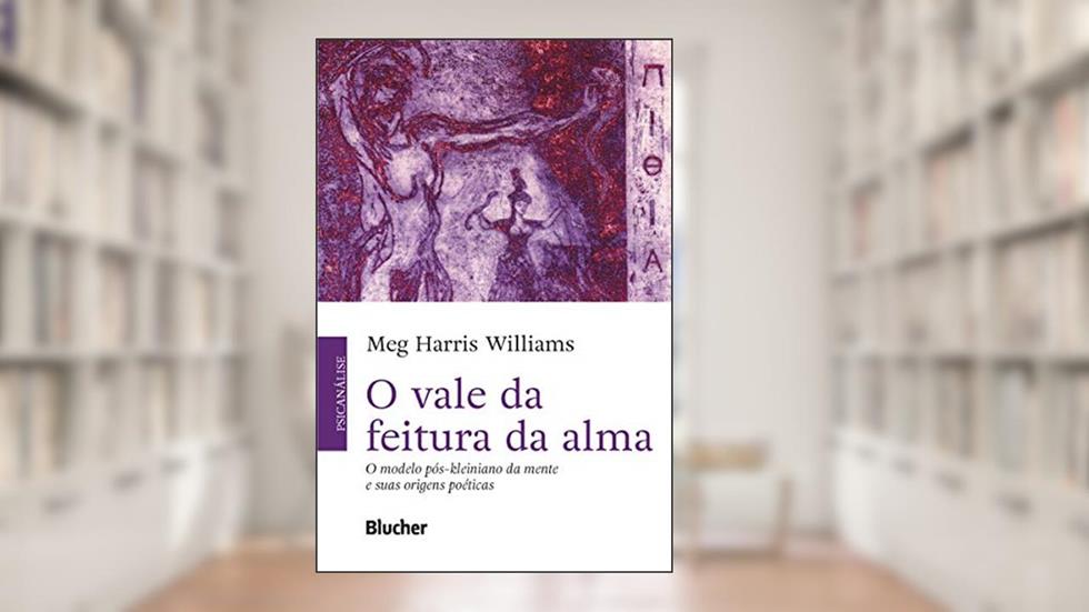 O Vale da Feitura da Alma: o Modelo Pós-kleiniano da Mente e Suas Origens Poéticas, do autor Meg Harris Williams