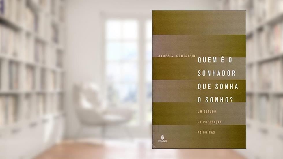 Quem é o Sonhador que Sonha o Sonho?: Um Estudo de Presenças Psíquicas, do autor James S. Grotstein