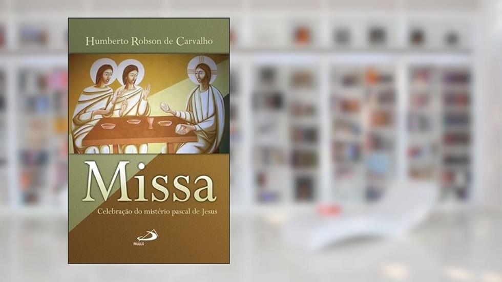 Missa - Celebração do Mistério Pascal: Celebração do Mistério Pascal de Jesus, do autor Humberto Robson de Carvalho