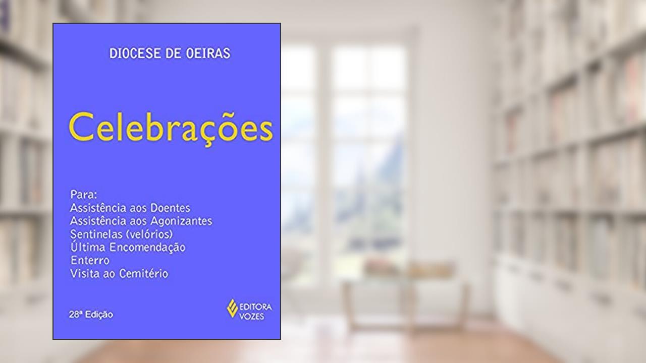 Celebrações: Para assistência aos doentes, assistência aos agonizantes, sentinelas (velórios), ultima encomendação, enterro, visita ao cemitério, do autor Maristela de Oliveira Fiuza Fiuza