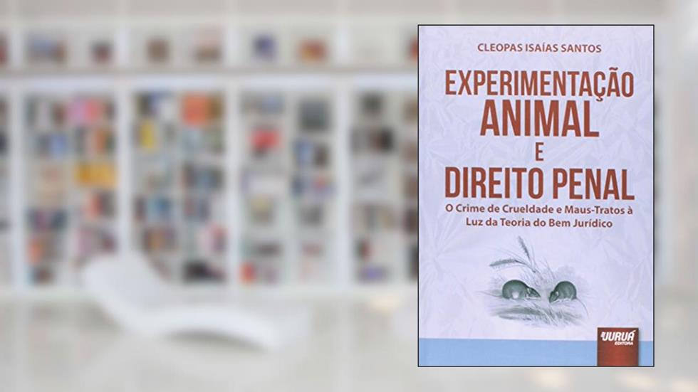 Experimentação Animal e Direito Penal - O Crime de Crueldade e Maus-Tratos à Luz da Teoria do Bem Jurídico, do autor Cleopas Isaías Santos