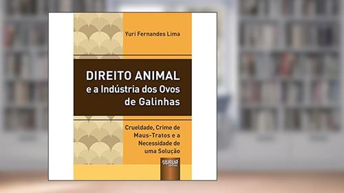 Capa de Direito Animal e a Indústria dos Ovos de Galinhas - Crueldade, Crime de Maus-tratos e a Necessidade de uma Solução, do autor Yuri Fernandes Lima