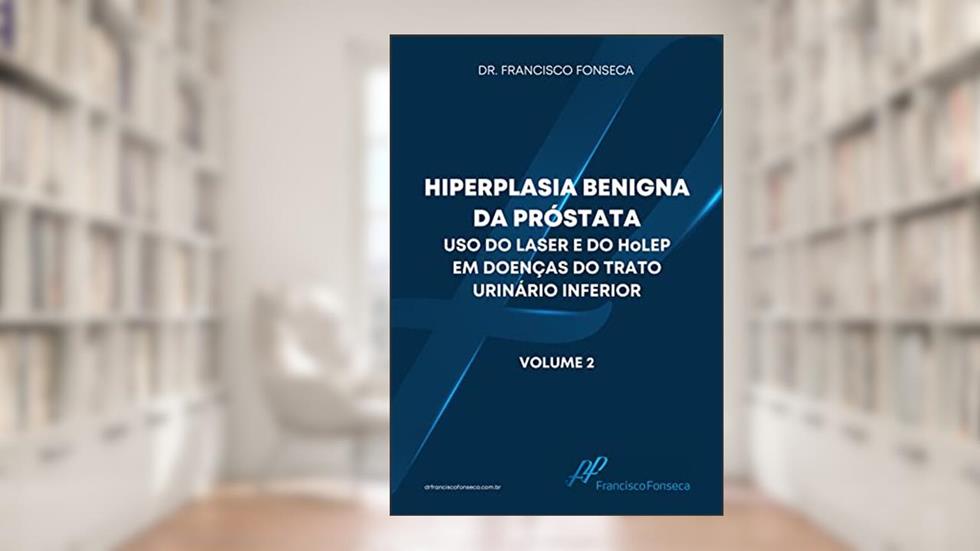 HIPERPLASIA BENIGNA DA PRÓSTATA Uso do laser e do HoLEP em doenças do trato urinário inferior: Volume 2, do autor Francisco Fonseca