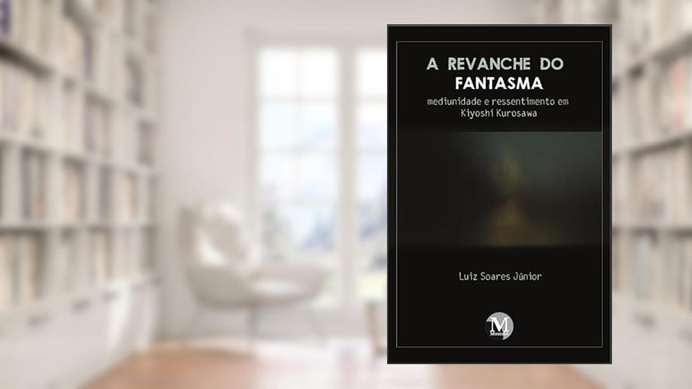 A revanche do fantasma: mediunidade e ressentimento em Kiyoshi Kurosawa, do autor Luiz Soares Júnior