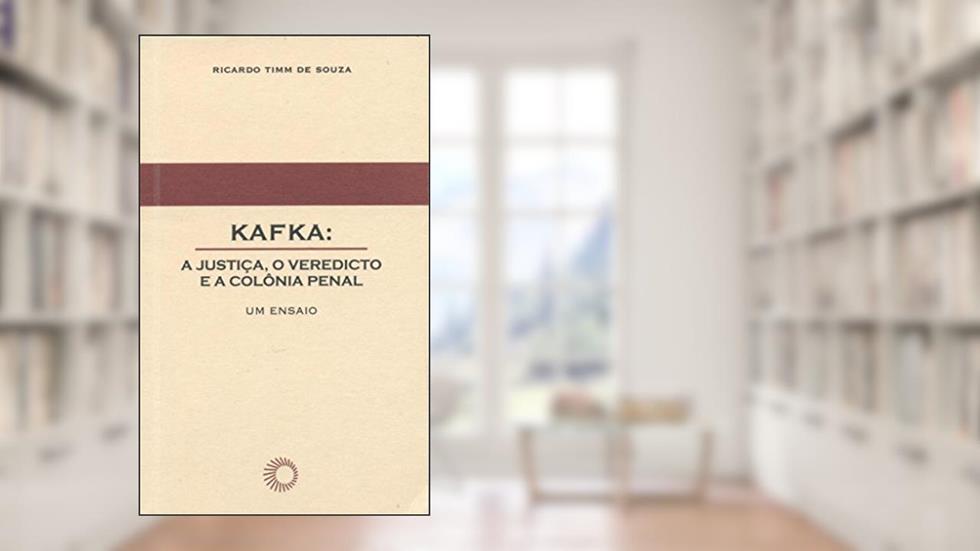 Kafka: a justiça, o veredicto e a colônia penal, do autor Ricardo Timm de Souza