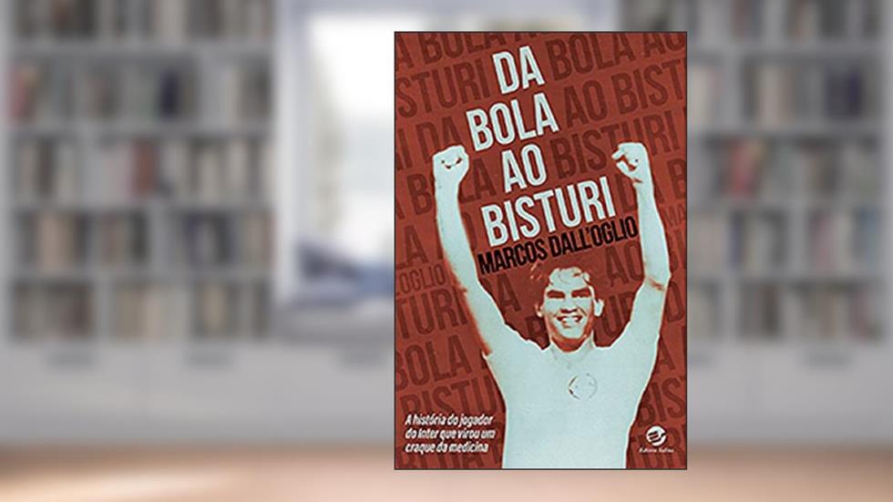 Da Bola ao Bisturi: a História do Jogador do Inter que Virou um Craque da Medicina, do autor Marcos Dall'Oglio