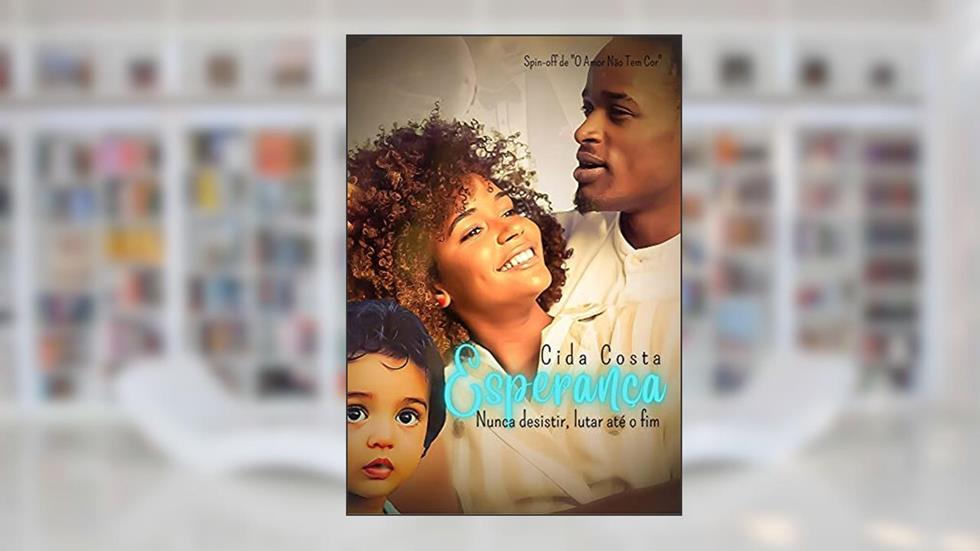 Esperança: Nunca desistir, lutar até o fim.: Spin-off de "O Amor Não Tem Cor", do autor Cida Costa