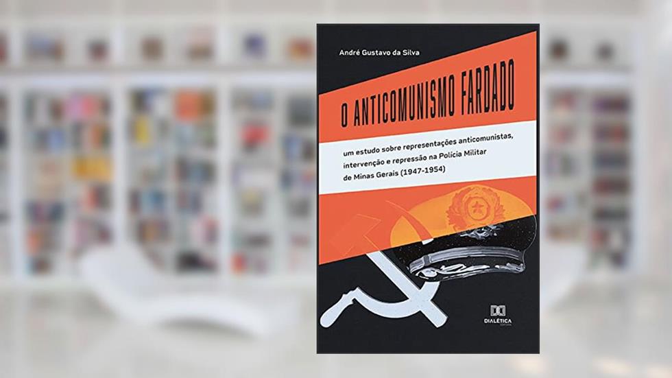 O Anticomunismo Fardado: um estudo sobre representações anticomunistas, intervenção e repressão na Polícia Militar de Minas Gerais (1947-1954), do autor André Gustavo da Silva