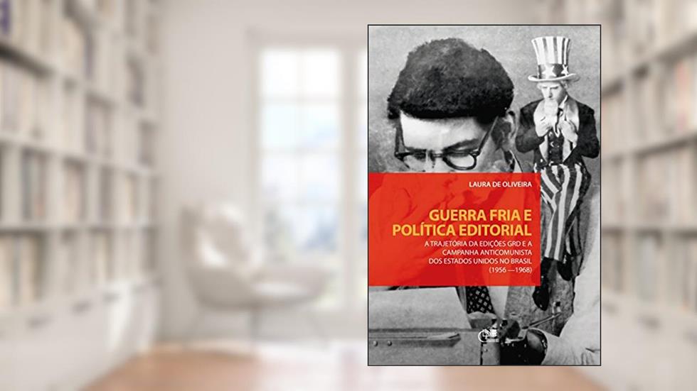 Guerra fria e política editorial: a trajetória da Edições GRD e a campanha anticomunista dos Estados Unidos no Brasil (1956-1968), do autor Laura de Oliveira