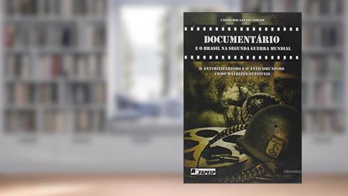 Capa de Documentário e o Brasil na Segunda Guerra Mundial. O Antimilitarismo e o Anticomunismo Como Matrizes Sensíveis, do autor Cássio Dos Santos Tomaim