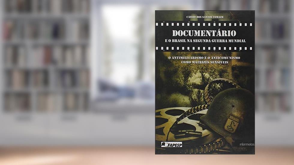 Documentário e o Brasil na Segunda Guerra Mundial. O Antimilitarismo e o Anticomunismo Como Matrizes Sensíveis, do autor Cássio Dos Santos Tomaim