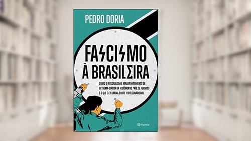 Capa de Fascismo à brasileira: Como o integralismo, maior movimento de extrema-direita da história do país, se formou e o que ele ilumina sobre o bolsonarismo, do autor Pedro Doria