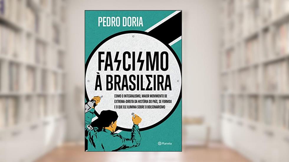 Fascismo à brasileira: Como o integralismo, maior movimento de extrema-direita da história do país, se formou e o que ele ilumina sobre o bolsonarismo, do autor Pedro Doria