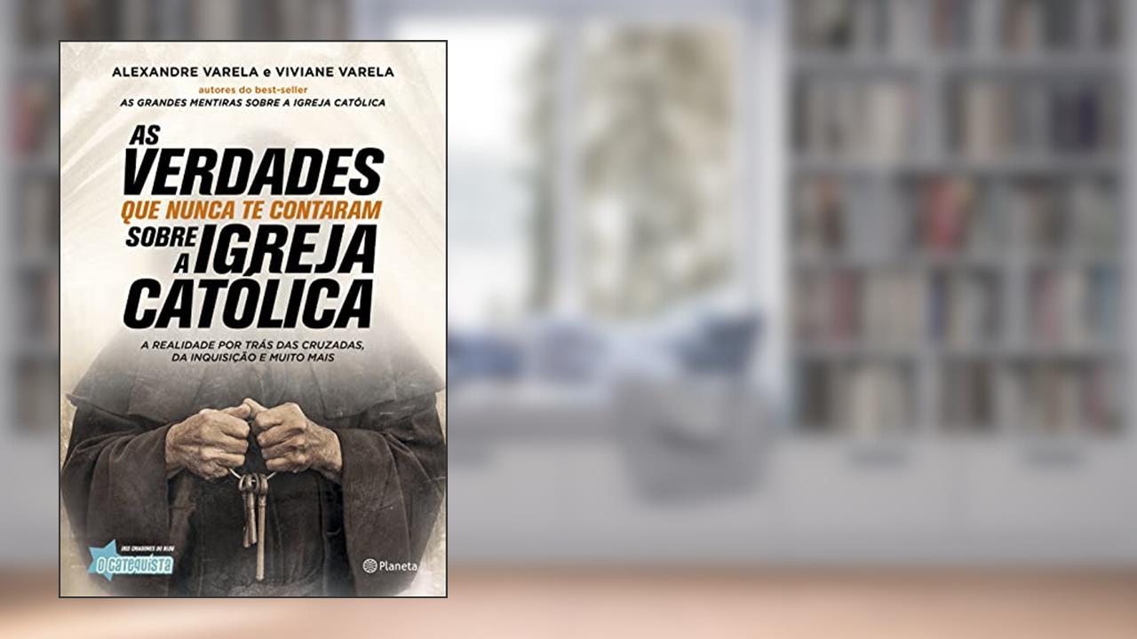 As verdades que nunca te contaram sobre a Igreja Católica: A verdade por trás das cruzadas, da inquisição e muito mais, do autor Alexandre Varela; Viviane Varela