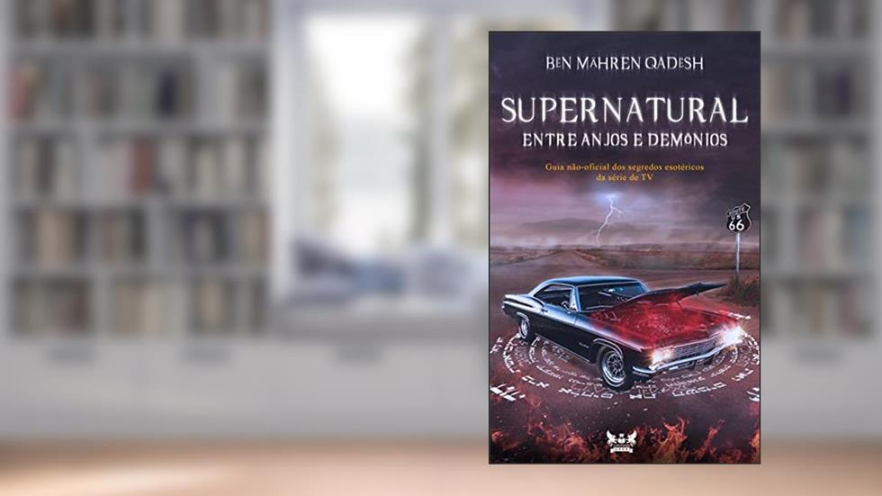 Supernatural - Entre anjos e demônios: Guia não-oficial dos segredos esotéricos da série de TV, do autor Bën Mähren Qadësh