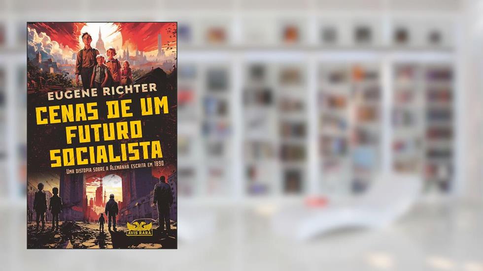 Cenas de um futuro socialista - Uma distopia sobre a Alemanha escrita em 1890, do autor Eugene Richter
