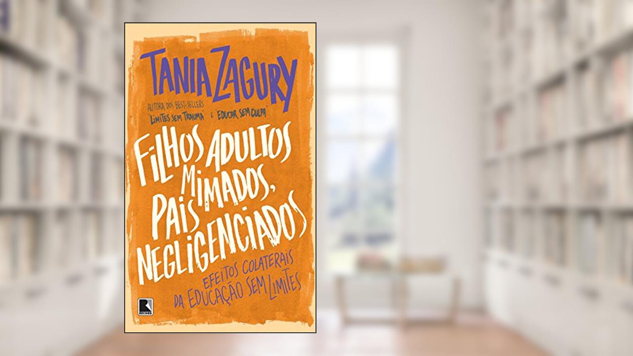Filhos adultos mimados, pais negligenciados: Efeitos colaterais da educação sem limites: Efeitos colaterais da educação sem limites, do autor Tania Zagury