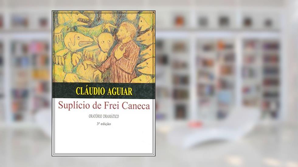 SUPLÍCIO DE FREI CANECA: ORATÓRIO DRAMÁTICO, do autor CLÁUDIO AGUIAR