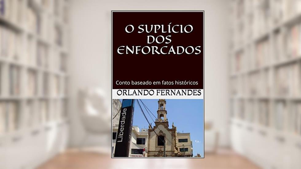 O SUPLÍCIO DOS ENFORCADOS: Conto baseado em fatos históricos, do autor Orlando Fernandes