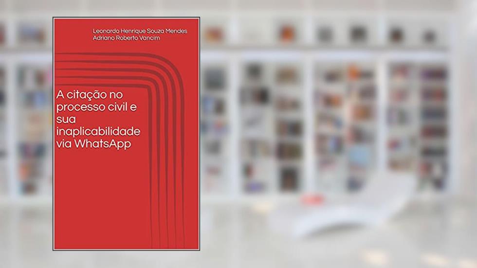 A citação no processo civil e sua inaplicabilidade via WhatsApp: Comentários, legislações e jurisprudências pertinentes., do autor Leonardo Henrique Souza Mendes; Adriano Roberto Vancim