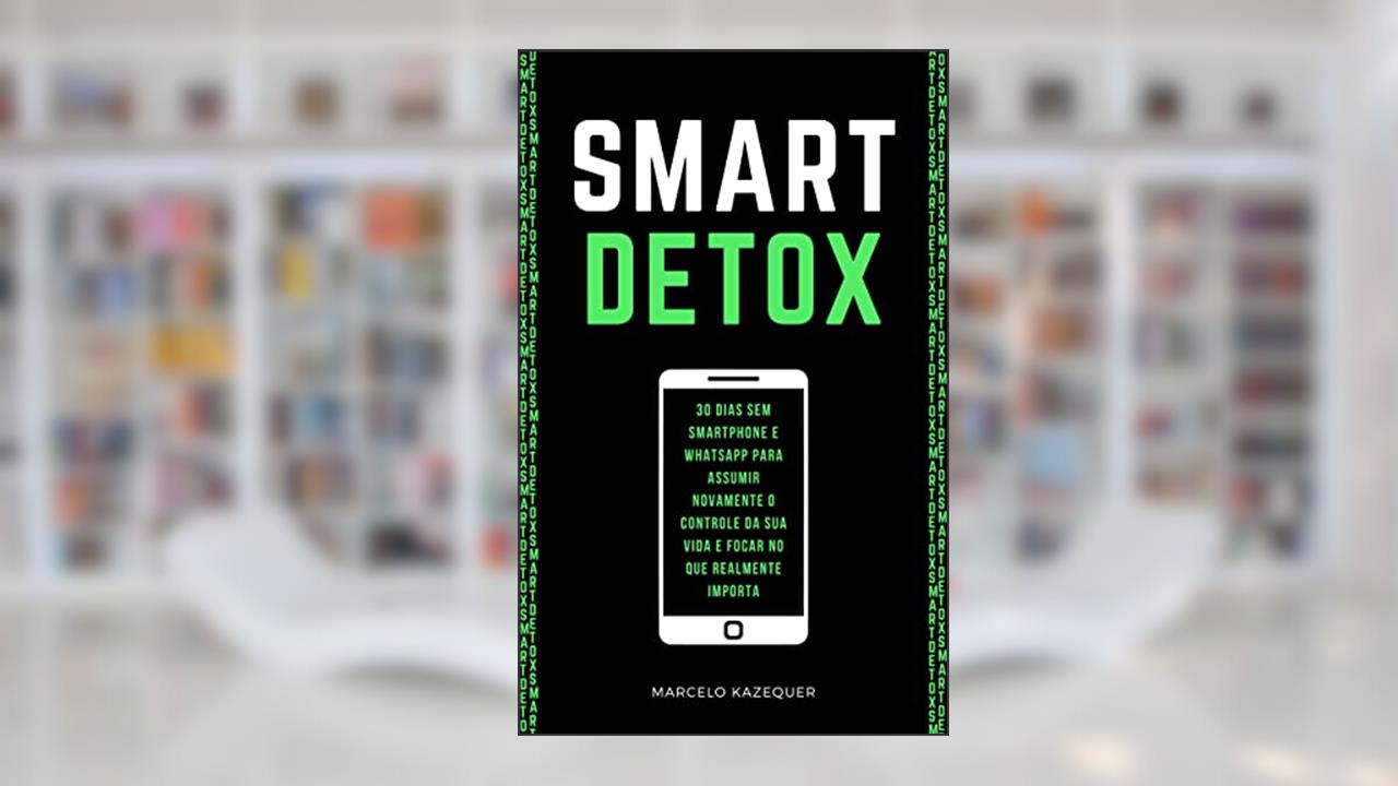 SMART DETOX: 30 dias sem Smartphone e WhatsApp para assumir novamente o controle da sua vida e focar no que realmente importa, do autor Marcelo Kazequer