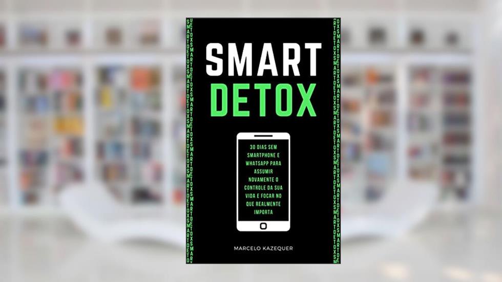 SMART DETOX: 30 dias sem Smartphone e WhatsApp para assumir novamente o controle da sua vida e focar no que realmente importa, do autor Marcelo Kazequer